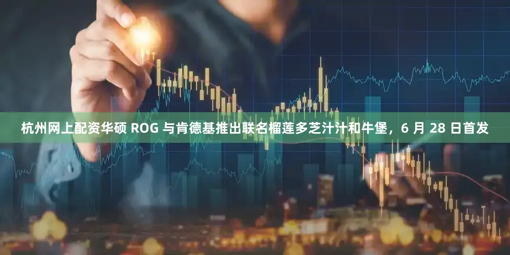 杭州网上配资华硕 ROG 与肯德基推出联名榴莲多芝汁汁和牛堡，6 月 28 日首发
