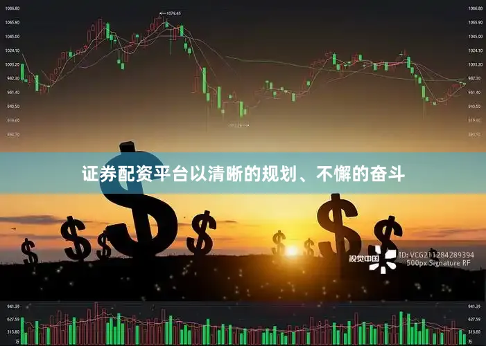 证券配资平台以清晰的规划、不懈的奋斗