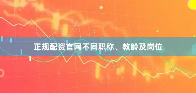 正规配资官网不同职称、教龄及岗位