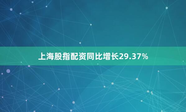 上海股指配资同比增长29.37%