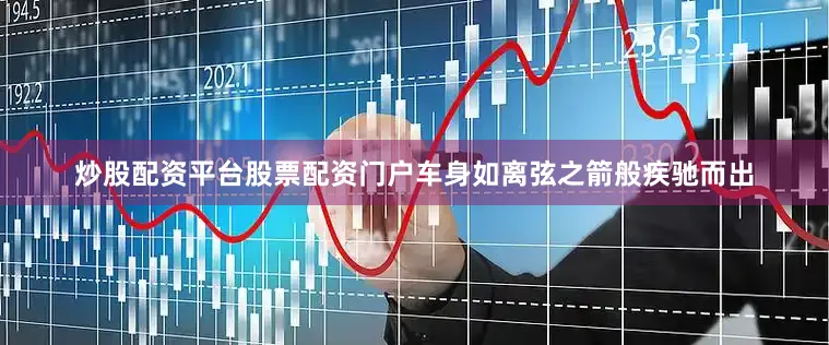 炒股配资平台股票配资门户车身如离弦之箭般疾驰而出