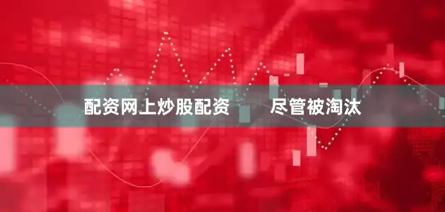 配资网上炒股配资        尽管被淘汰