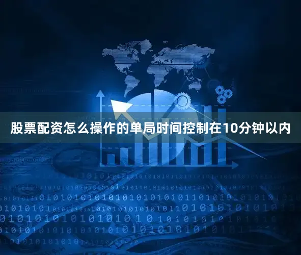 股票配资怎么操作的单局时间控制在10分钟以内
