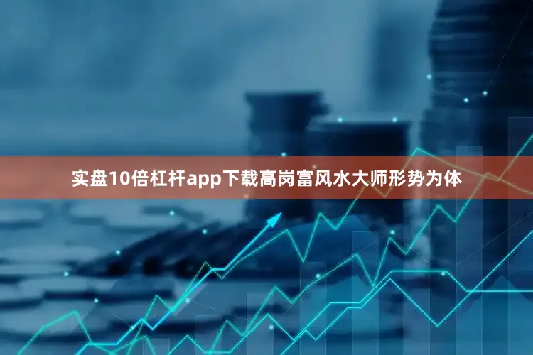 实盘10倍杠杆app下载高岗富风水大师形势为体