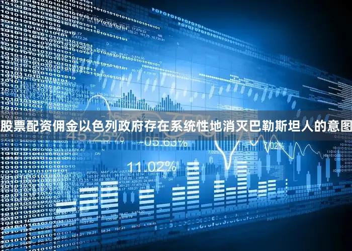 股票配资佣金以色列政府存在系统性地消灭巴勒斯坦人的意图