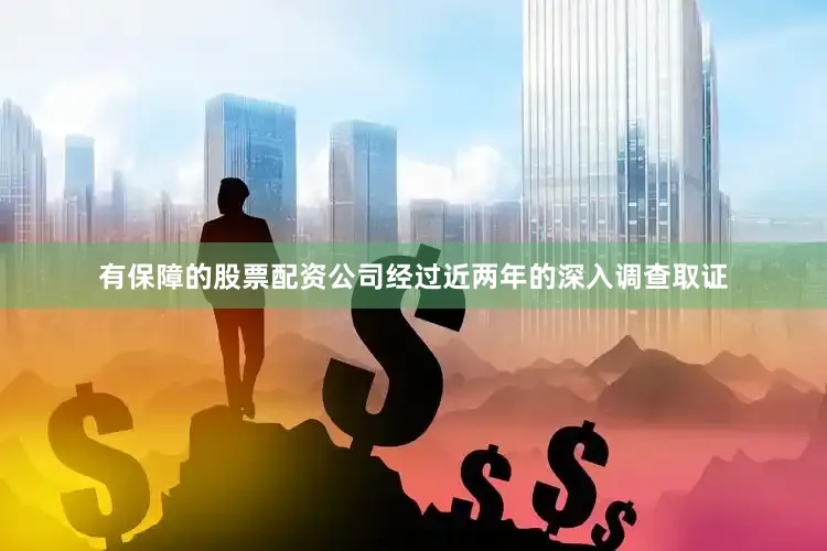 有保障的股票配资公司经过近两年的深入调查取证
